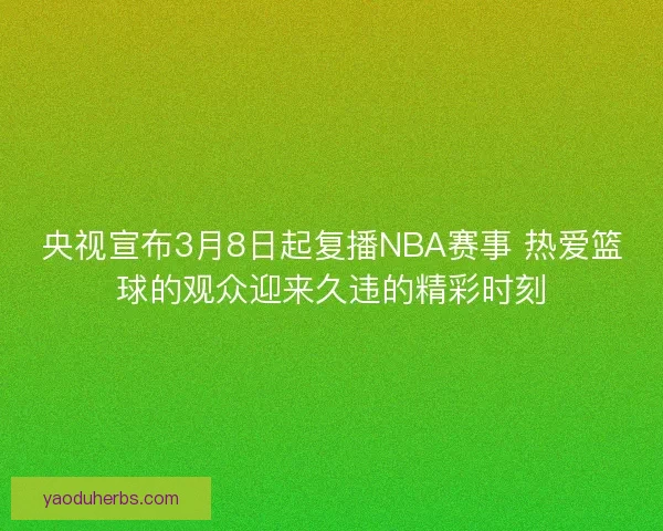 央视宣布3月8日起复播NBA赛事 热爱篮球的观众迎来久违的精彩时刻