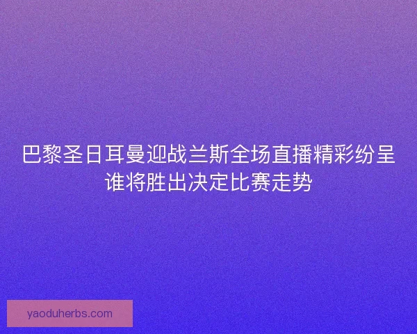 巴黎圣日耳曼迎战兰斯全场直播精彩纷呈谁将胜出决定比赛走势