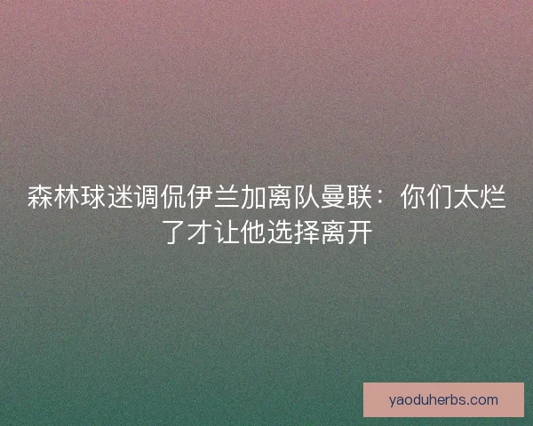 森林球迷调侃伊兰加离队曼联：你们太烂了才让他选择离开