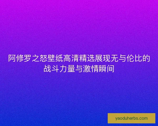 阿修罗之怒壁纸高清精选展现无与伦比的战斗力量与激情瞬间
