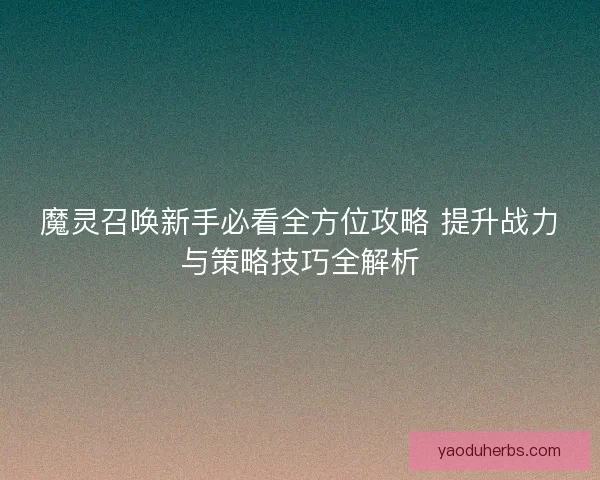 魔灵召唤新手必看全方位攻略 提升战力与策略技巧全解析