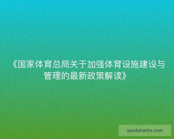 《国家体育总局关于加强体育设施建设与管理的最新政策解读》
